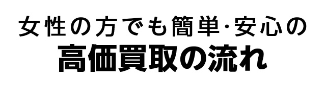 女性の方でも簡単・安心の高価買取の流れ